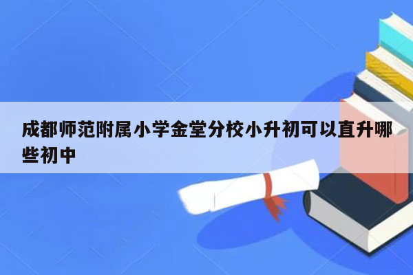 成都师范附属小学金堂分校小升初可以直升哪些初中