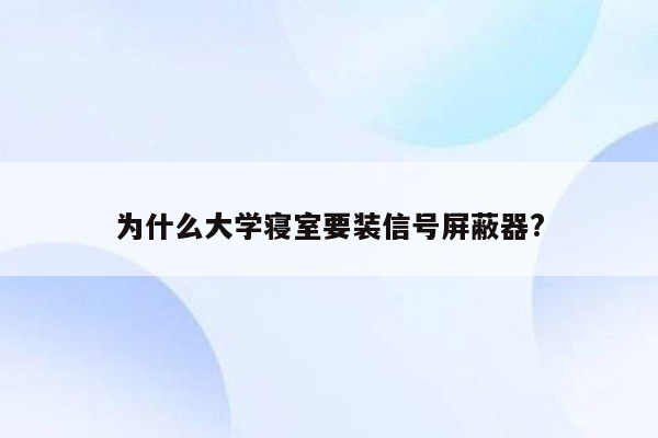 为什么大学寝室要装信号屏蔽器?