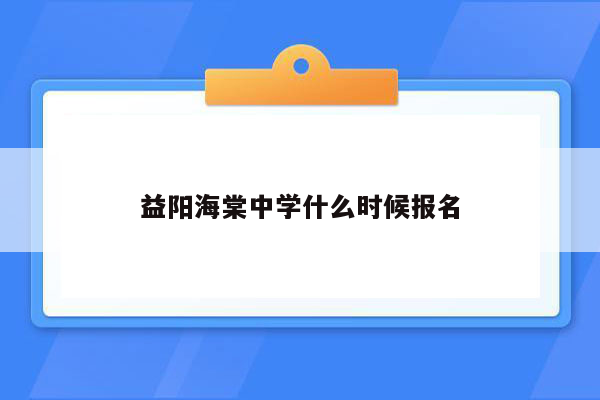 益阳海棠中学什么时候报名