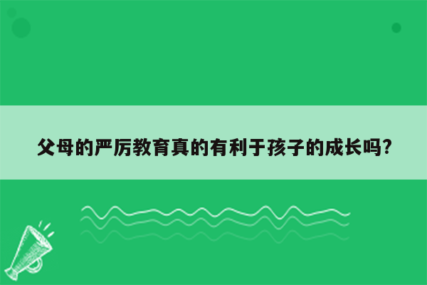 父母的严厉教育真的有利于孩子的成长吗?