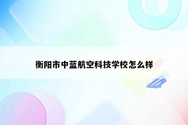 衡阳市中蓝航空科技学校怎么样