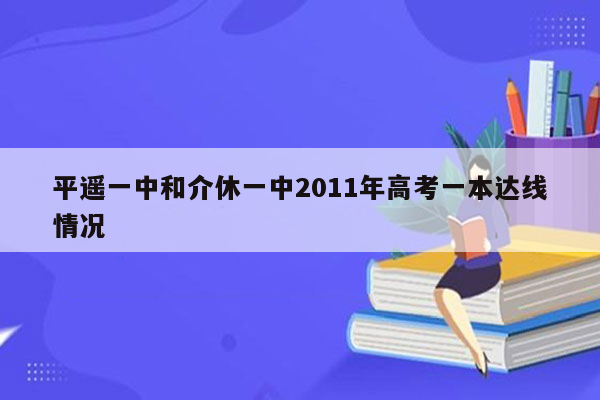 平遥一中和介休一中2011年高考一本达线情况