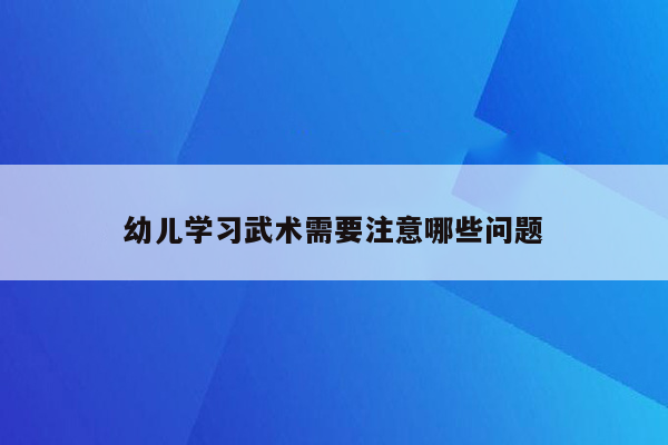 幼儿学习武术需要注意哪些问题