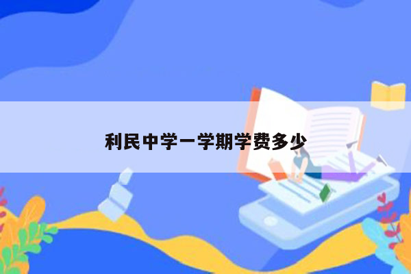 利民中学一学期学费多少