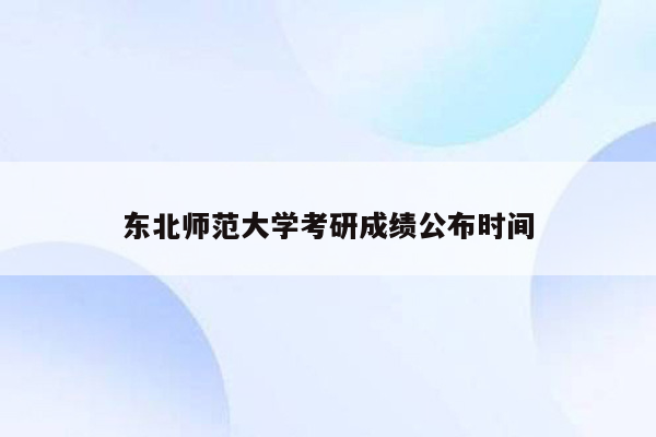 东北师范大学考研成绩公布时间