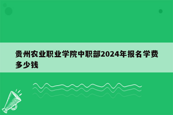 贵州农业职业学院中职部2024年报名学费多少钱