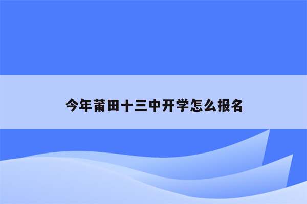 今年莆田十三中开学怎么报名