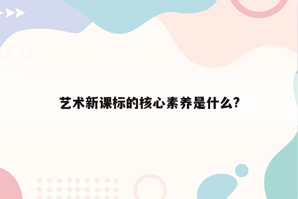 艺术新课标的核心素养是什么?