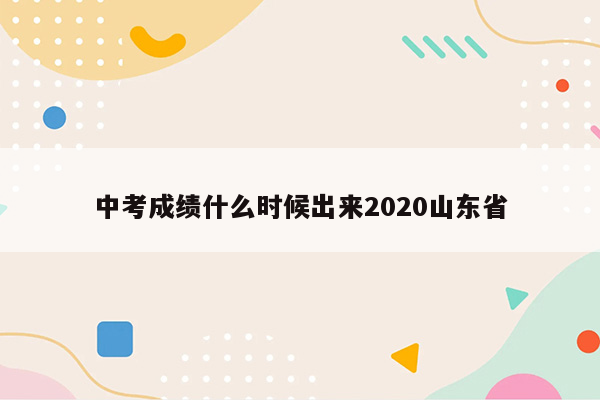 中考成绩什么时候出来2020山东省