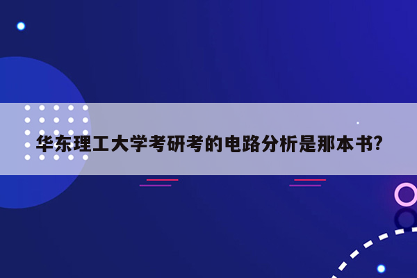 华东理工大学考研考的电路分析是那本书?