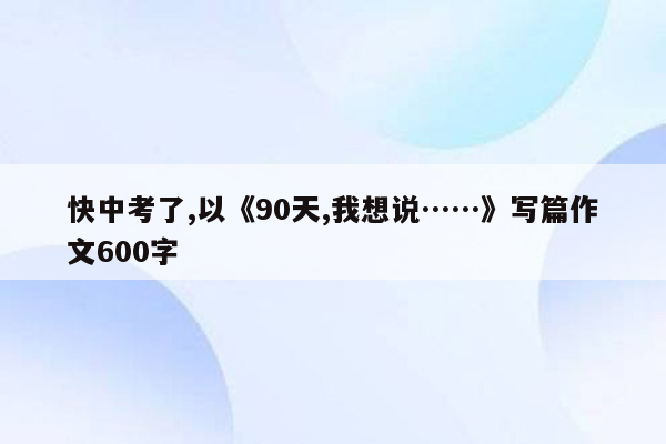 快中考了,以《90天,我想说……》写篇作文600字