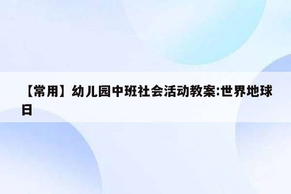 【常用】幼儿园中班社会活动教案:世界地球日