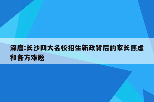 深度:长沙四大名校招生新政背后的家长焦虑和各方难题