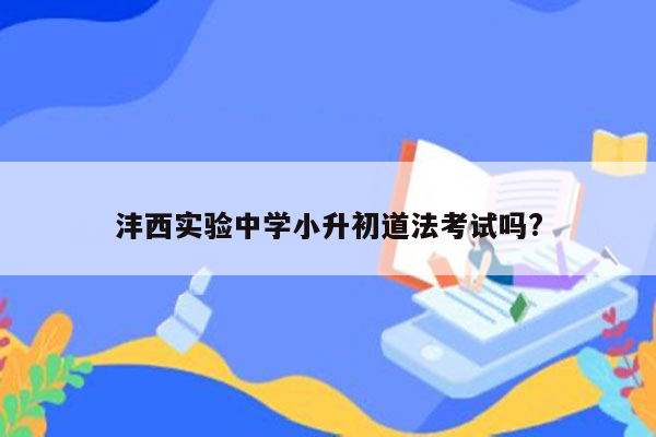 沣西实验中学小升初道法考试吗?