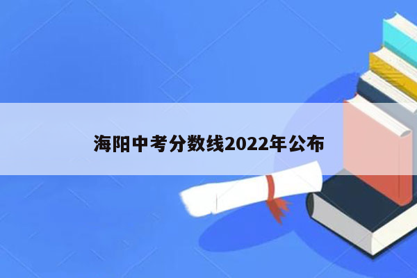 海阳中考分数线2022年公布