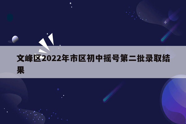 文峰区2022年市区初中摇号第二批录取结果