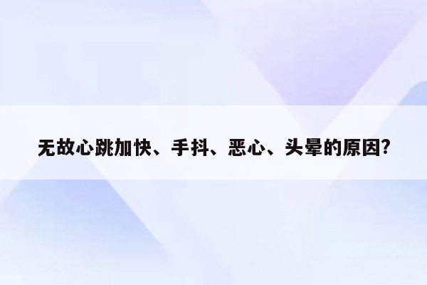 无故心跳加快、手抖、恶心、头晕的原因?