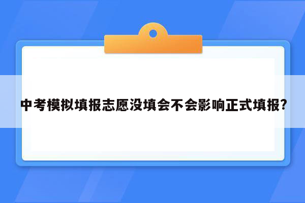 中考模拟填报志愿没填会不会影响正式填报?