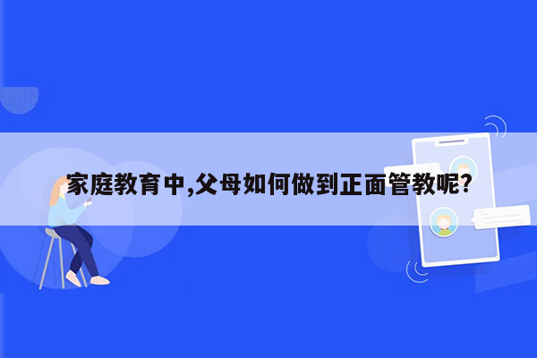 家庭教育中,父母如何做到正面管教呢?