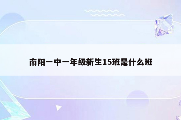 南阳一中一年级新生15班是什么班