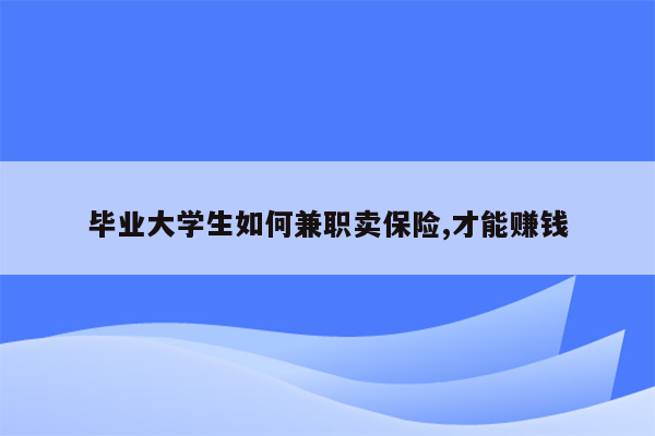 毕业大学生如何兼职卖保险,才能赚钱