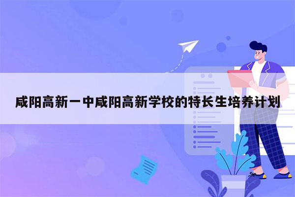 咸阳高新一中咸阳高新学校的特长生培养计划