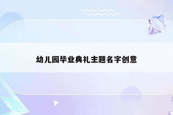 幼儿园毕业典礼主题名字创意