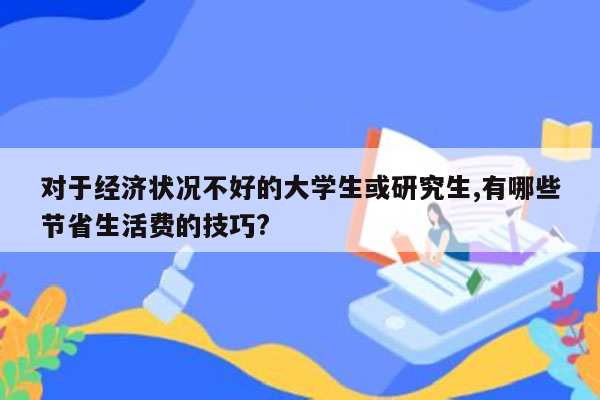 对于经济状况不好的大学生或研究生,有哪些节省生活费的技巧?