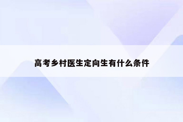 高考乡村医生定向生有什么条件