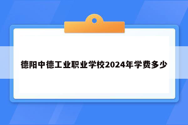 德阳中德工业职业学校2024年学费多少