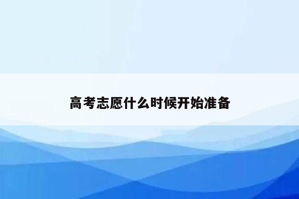 高考志愿什么时候开始准备