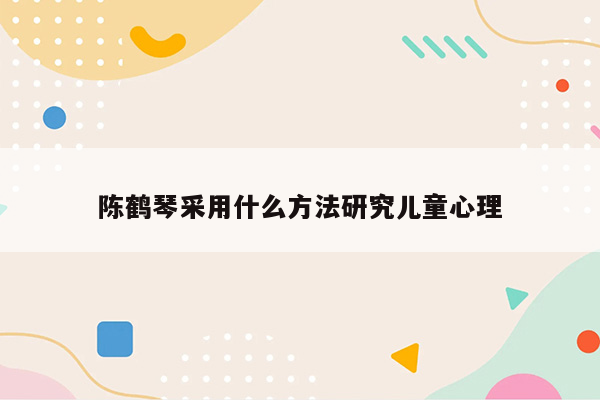 陈鹤琴采用什么方法研究儿童心理