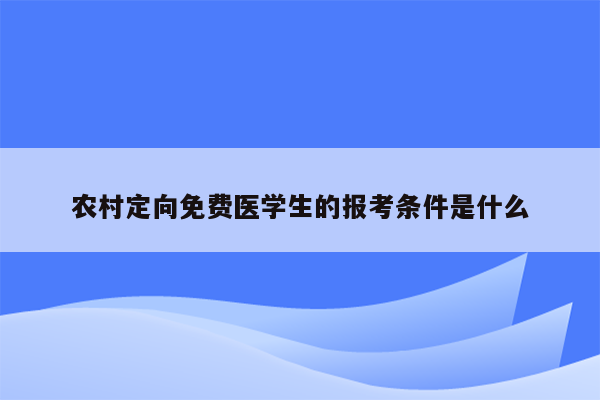 农村定向免费医学生的报考条件是什么