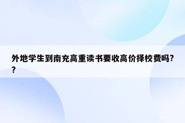 外地学生到南充高重读书要收高价择校费吗??