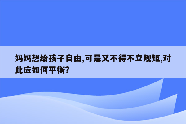 妈妈想给孩子自由,可是又不得不立规矩,对此应如何平衡?