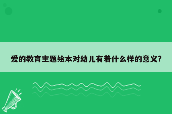 爱的教育主题绘本对幼儿有着什么样的意义?