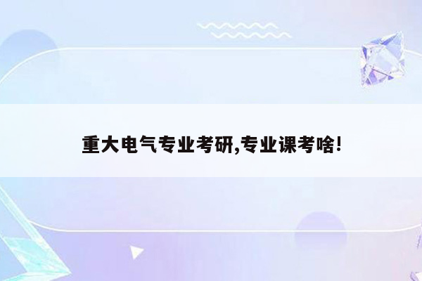 重大电气专业考研,专业课考啥!