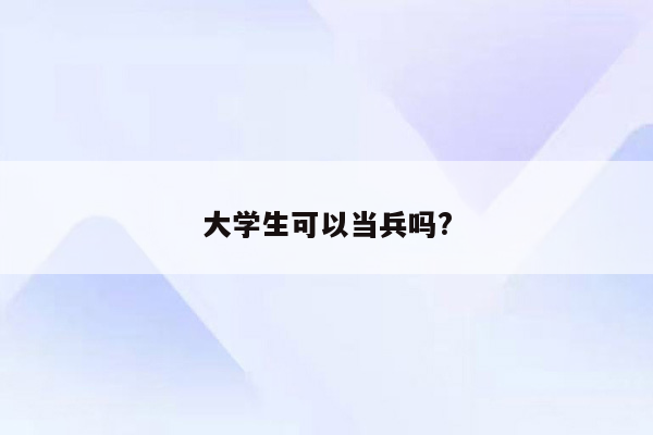 大学生可以当兵吗?