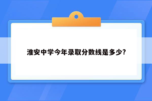 淮安中学今年录取分数线是多少?