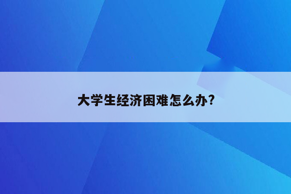 大学生经济困难怎么办?