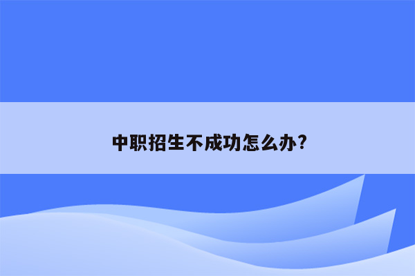 中职招生不成功怎么办?