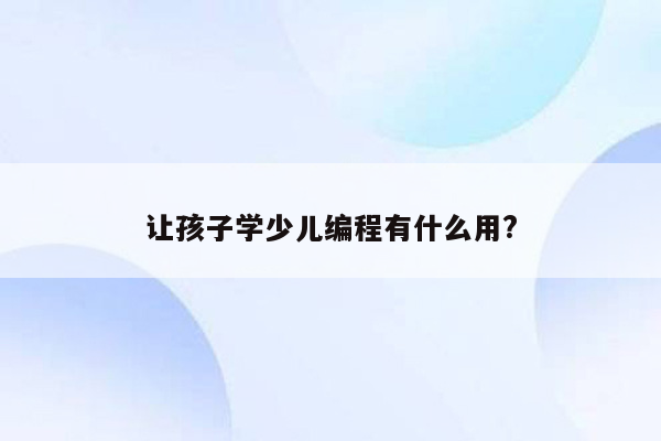 让孩子学少儿编程有什么用?