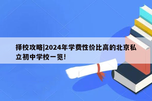 择校攻略|2024年学费性价比高的北京私立初中学校一览!