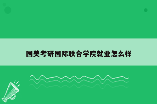 国美考研国际联合学院就业怎么样