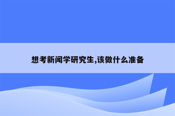 想考新闻学研究生,该做什么准备