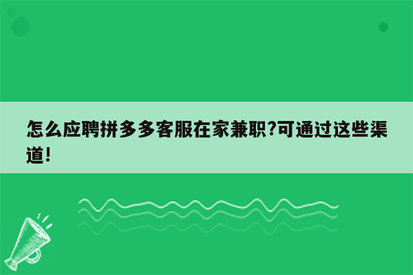 怎么应聘拼多多客服在家兼职?可通过这些渠道!