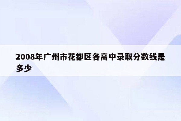 2008年广州市花都区各高中录取分数线是多少