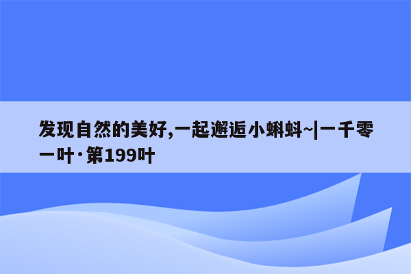 发现自然的美好,一起邂逅小蝌蚪~|一千零一叶·第199叶