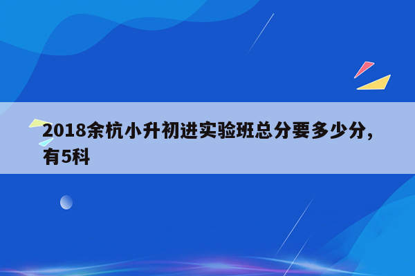 2018余杭小升初进实验班总分要多少分,有5科