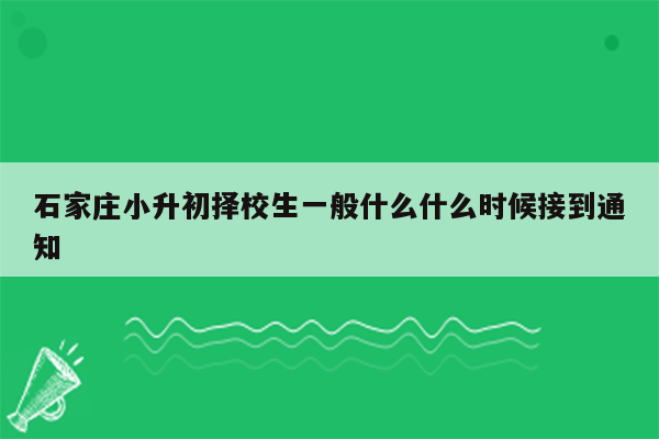 石家庄小升初择校生一般什么什么时候接到通知